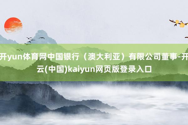 开yun体育网中国银行（澳大利亚）有限公司董事-开云(中国)kaiyun网页版登录入口