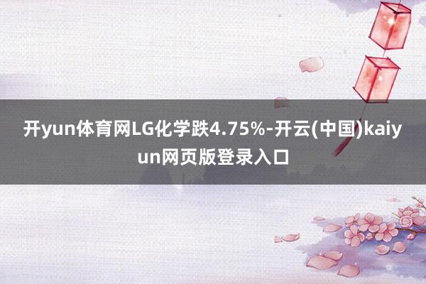 开yun体育网LG化学跌4.75%-开云(中国)kaiyun网页版登录入口